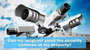 Can My Neighbor Legally Point His Security Cameras At My Property?