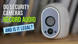 Do Security Cameras Record Audio and Is it Legal?