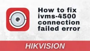 How to Fix Hikvision ivms-4500 App “Connection Failed”