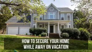 How to Secure Your House While Away on Vacation