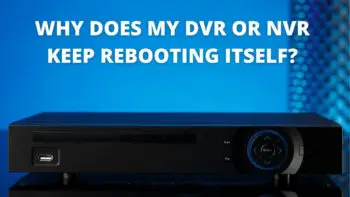 Why Does My DVR or NVR Keep Rebooting Itself?